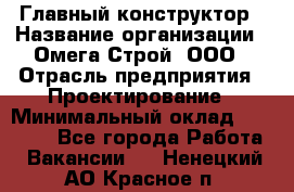 Главный конструктор › Название организации ­ Омега-Строй, ООО › Отрасль предприятия ­ Проектирование › Минимальный оклад ­ 55 000 - Все города Работа » Вакансии   . Ненецкий АО,Красное п.